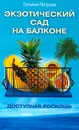 Экзотический сад на балконе. Доступная роскошь - Петрова Татьяна Валентиновна