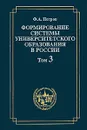 Формирование системы университетского образования в России. Том 3. Университетская профессура и подготовка Устава 1835 года - Ф. А. Петров