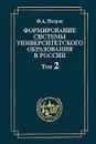 Формирование системы университетского образования. Том 2. Становление системы университетского образования в первой половине XIX в. - Ф. А. Петров