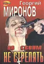 По своим не стрелять - Георгий Миронов