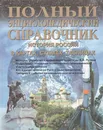 Полный энциклопедический справочник. История России в картах, схемах, таблицах - Петр Дейниченко