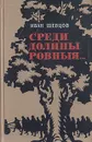 Среди долины ровныя... - Иван Шевцов