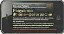 Искусство iPhone-фотографии. Превратите свой iPhone в профессиональную фотокамеру, цифровую фотолабораторию и мощный инструмент для творчества - Стефани Робертс