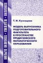 Модель выпускника подготовительного факультета в пространстве предвузовского математического образования - Т. И. Кузнецова