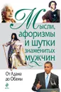 Мысли, афоризмы и шутки знаменитых мужчин. От Адама до Обамы - Душенко Константин Васильевич