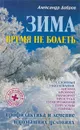 Зима. Время не болеть. Профилактика и лечение сезонных заболеваний в домашних условиях - Александр Добров