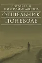 Отшельник поневоле - Протоиерей Николай Агафонов