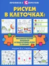 Рисуем в клеточках. Математические прописи и подготовка руки к письму - Т. П. Воронина