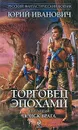 Торговец эпохами. Книга пятая. Поиск врага - Юрий Иванович
