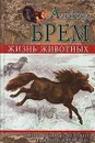 Жизнь животных. Занимательные истории из жизни животных - Брэм Альфред Эдмунд