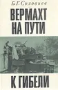 Вермахт на пути к гибели. Крушение планов немецко-фашистского командования летом и осенью 1943 г. - Б. Г. Соловьев