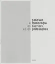 Рабочие и философы. Каталог выставки / Les ouvriers et les philosophes - Гор Нахапетян,Александра Фо,Александр Погорельский,Евгения Кикодзе