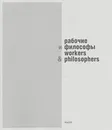 Рабочие и философы. Каталог выставки / Workers and Philosophers - Евгения Кикодзе,Нелли Подгорская,Вера Акулова,Пьер Скоров,Гор Нахапетян,Александра Фо,Аластэр Джи,Александр Погорельский,Екатерина