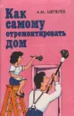 Как самому отремонтировать дом - А. М. Шепелев