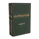 А. В. Луначарский. Об искусстве. В 2 томах (комплект из 2 книг) - А. В. Луначарский