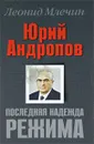 Юрий Андропов. Последняя надежда режима - Леонид Млечин