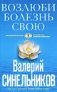 Возлюби болезнь свою - Синельников Валерий Владимирович