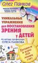 Уникальные упражнения для восстановления зрения у детей по методу профессора Олега Панкова. Тренинги и игры для мышц глаз - Олег Панков