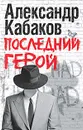 Последний герой - Александр Кабаков
