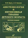 Анестезиология и интенсивная терапия детского возраста. Практическое руководство - В. В. Курек, А. Е. Кулагин