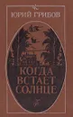 Когда встает солнце - Грибов Юрий Тарасович