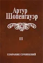 Артур Шопенгауэр. Собрание сочинений в 6 томах. Том 3. Малые философские сочинения - Артур Шопенгауэр