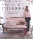 Shabby Chic Interiors: My Rooms, Treasures, and Trinkets - Rachel Ashwell