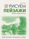 Рисуем пейзажи. Базовый и продвинутый методы - П. Грей