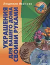 Украшения для вашего дома своими руками - Людмила Иванова