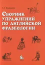 Сборник упражнений по английской фразеологии - Н. С. Ильющенко
