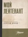Мой лейтенант - Сергей Орлов