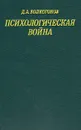 Психологическая война: Подрывные действия империализма в области общественного сознания - Д. А. Волкогонов