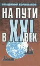 На пути в XXI век: Репортаж-размышление - Владимир Большаков