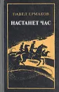 Настанет час - Павел  Ермаков