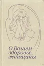 О вашем здоровье, женщины - Маргарита Кузнецова,Вера Сметник,Ольга Фролова