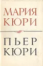 Пьер Кюри. О Марии и Пьере Кюри - Мария Кюри. Ирен и Фредерик Жолио-Кюри