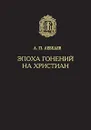Эпоха гонений на христиан - Лебедев Алексей Петрович