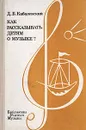 Как рассказывать детям о музыке? - Д. Б. Кабалевский