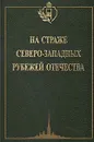 На страже северо-западных рубежей отечества. Очерки по истории Краснознаменного Северо-западного пограничного округа - В. Д. Белов