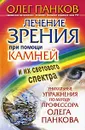 Лечение зрения при помощи камней и их светового спектра. Уникальные упражнения по методу профессора Олега Панкова - Олег Панков