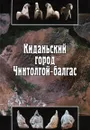 Киданьский город Чинтолгой-балгас - Александр Ивлиев,А. Очир,Сергей Васютин,Сергей Данилов,Ю. Никитин,Л. Эрдэнэболд,Николай Крадин