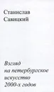 Взгляд на петербургское искусство 2000-х годов - Станислав Савицкий