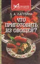 Что приготовить из овощей? Сборник кулинарных рецептов - Л. А. Лагутина