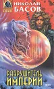 Разрушитель империи - Николай Басов