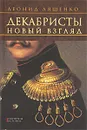 Декабристы. Новый взгляд - Ляшенко Леонид Михайлович