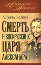 Смерть и воскресение царя Александра I - Леонид Бежин