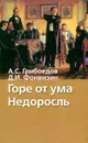 А. С. Грибоедов. Горе от ума. Д. И. Фонвизин. Недоросль - Грибоедов Александр Сергеевич, Фонвизин Денис Иванович