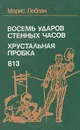 Восемь ударов стенных часов. Хрустальная пробка. 813 - Морис Леблан