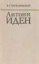 Антони Иден. Страницы английской дипломатии, 30-50-е годы - Трухановский Владимир Григорьевич