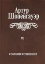 Артур Шопенгауэр. Собрание сочинений в 6 томах. Том 6. Из рукописного наследия - Артур Шопенгауэр
